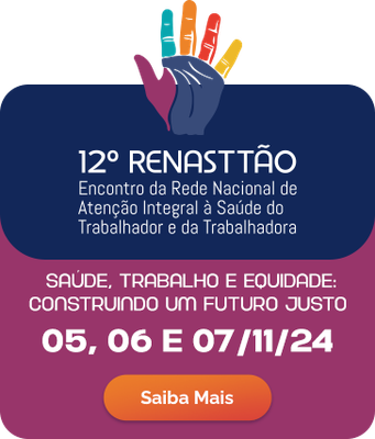 12º Renasttão - Encontro da Rede Nacional de Atenção Integral à Saúde do Trabalhador e da Trabalhadora. 05, 06 e 07 de novembro de 2024. Saiba mais.
