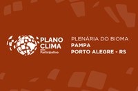 Plano Clima Participativo: oitava e última plenária, em Porto Alegre (RS), aborda o bioma Pampa nesta segunda (16)