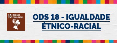 ODS 18 - IGUALDADE ÉTNICO-RACIAL