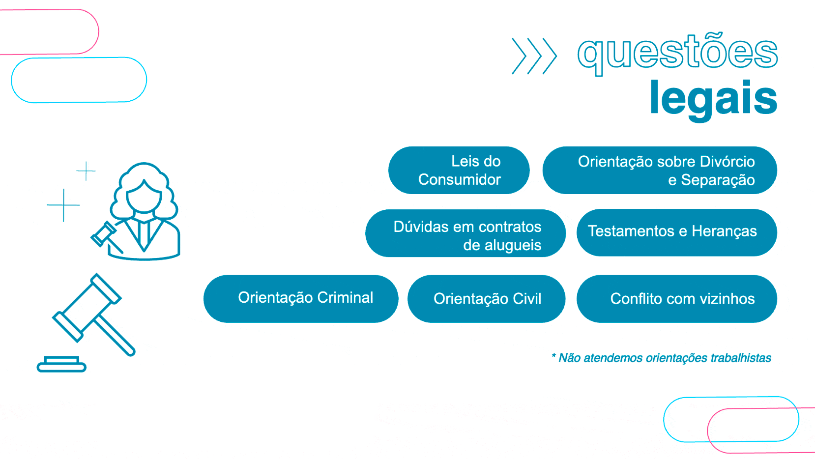 Imagem com texto: Questões legais: Leis do consumidor; orientação sobre divórcio e separação; dúvidas em contratos de alugueis; testamento e heranças; orientação criminal; orientação civil; conflito com vizinhos.