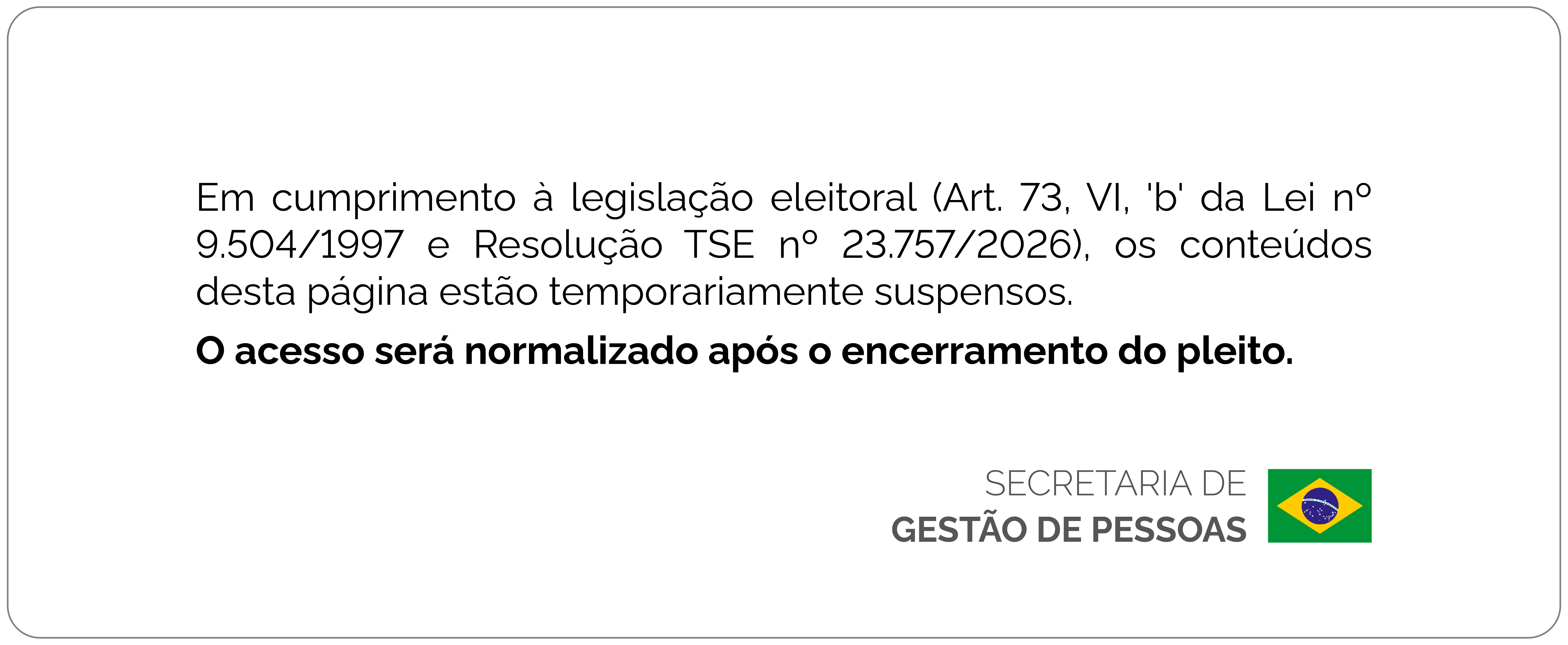 Em cumprimento à legislação eleitoral (Art. 73, VI, 'b' da Lei nº 9.504/1997 e Resolução TSE nº 23.757/2026), os conteúdos desta página estão temporariamente suspensos.  O acesso será normalizado após o encerramento do pleito.