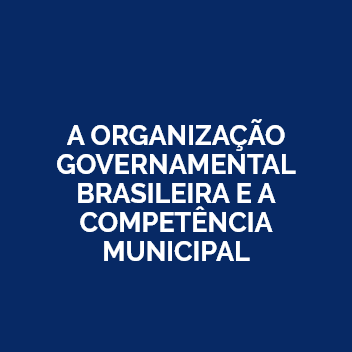 A ORGANIZAÇÃO GOVERNAMENTAL BRASILEIRA E A COMPETÊNCIA MUNICIPAL