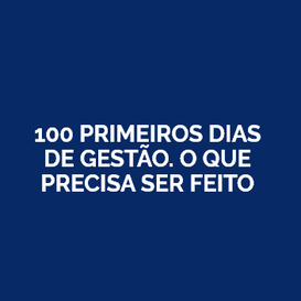 100 PRIMEIROS DIAS  DE GESTÃO. O QUE PRECISA SER FEITO