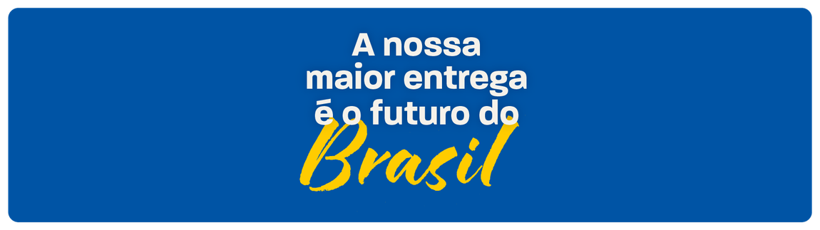 A nossa maior entrega é o futuro do Brasil