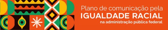 Banner com grafismos coloridos e o texto “Plano de comunicação pela igualdade racial na administração pública federal”.